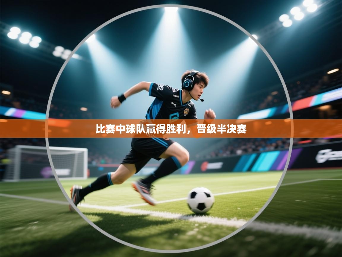 比赛中球队赢得胜利,晋级半决赛 第1张