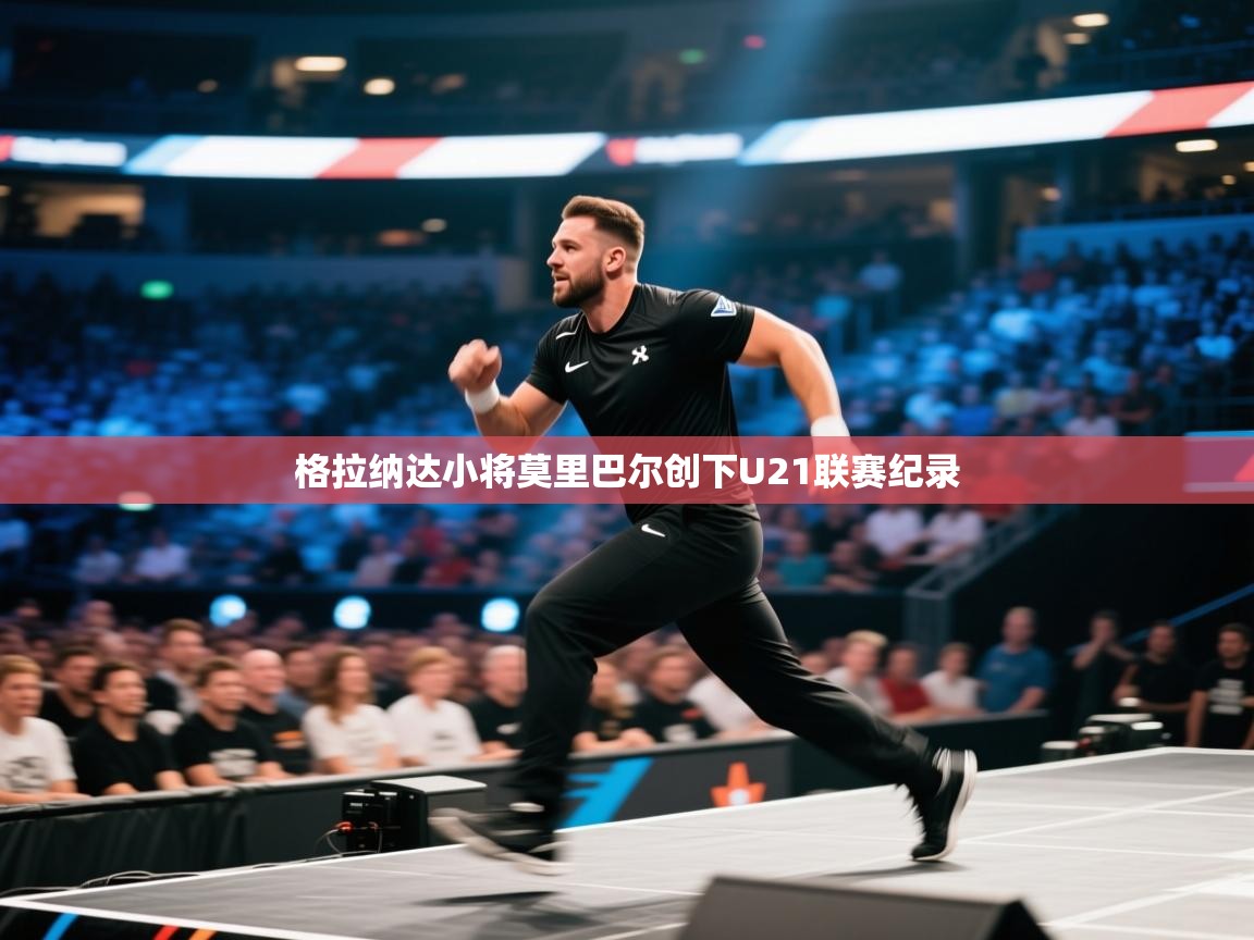 格拉纳达小将莫里巴尔创下U21联赛纪录