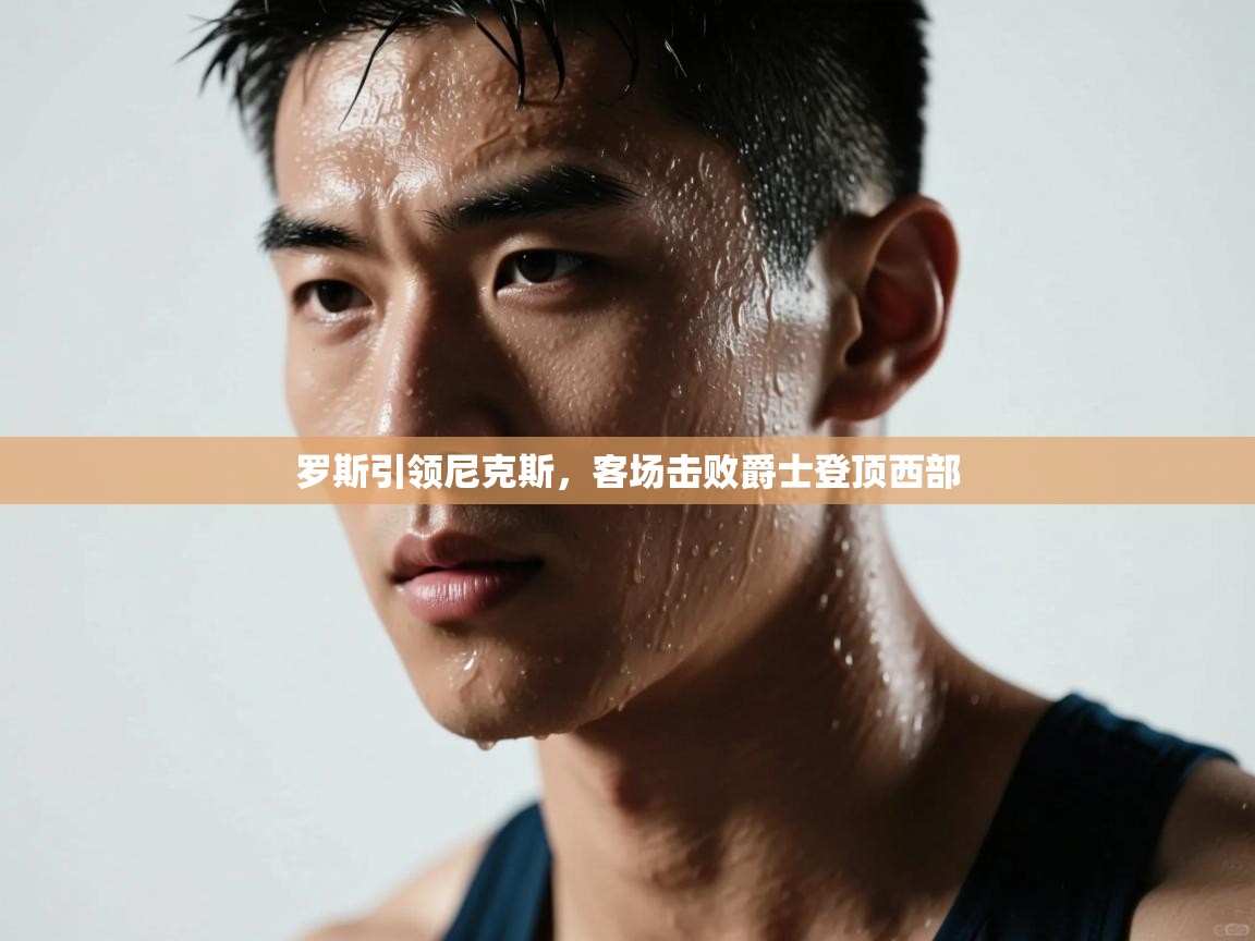 罗斯引领尼克斯,客场击败爵士登顶西部