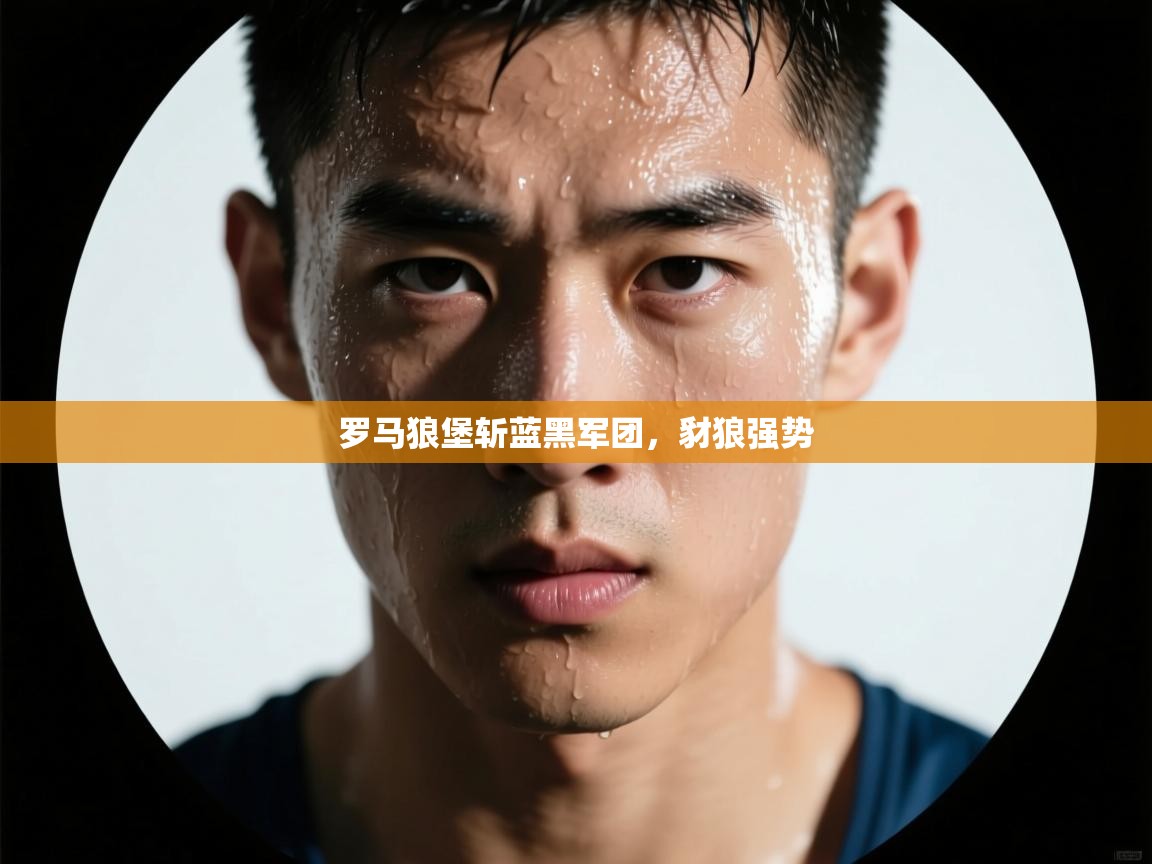 罗马狼堡斩蓝黑军团,豺狼强势