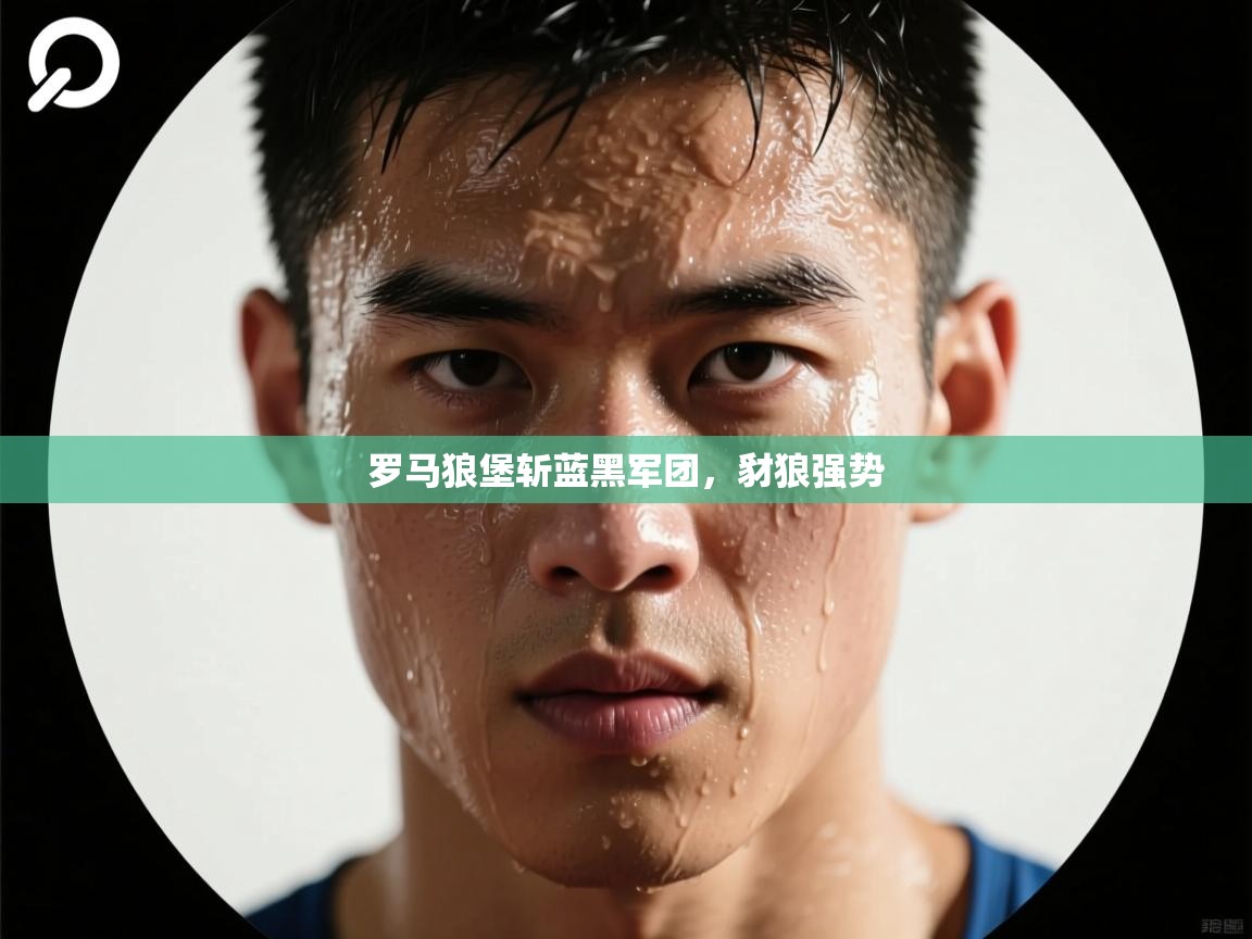 罗马狼堡斩蓝黑军团,豺狼强势