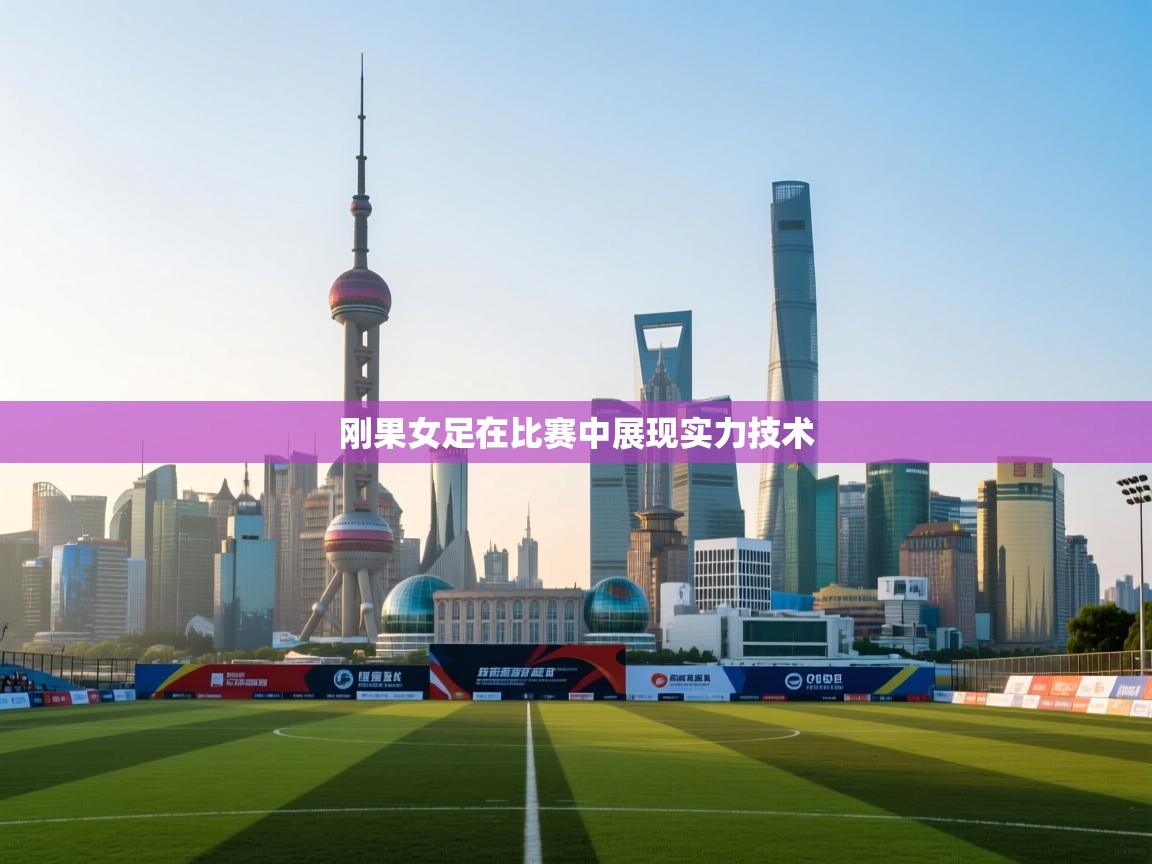 刚果女足在比赛中展现实力技术