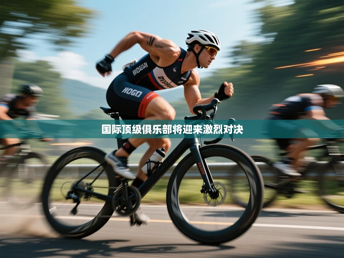 国际顶级俱乐部将迎来激烈对决