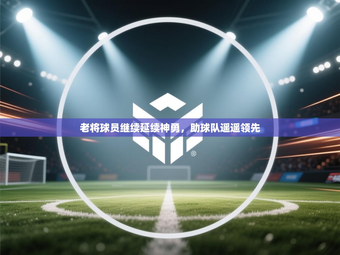 老将球员继续延续神勇，助球队遥遥领先