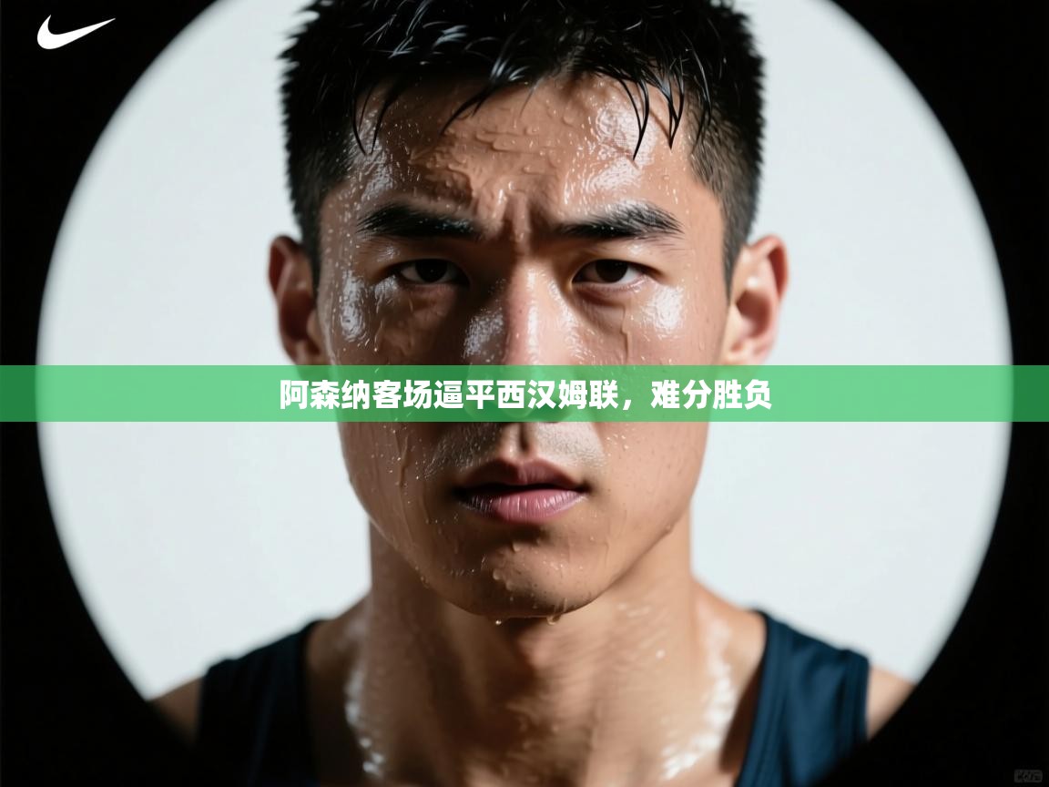 阿森纳客场逼平西汉姆联，难分胜负