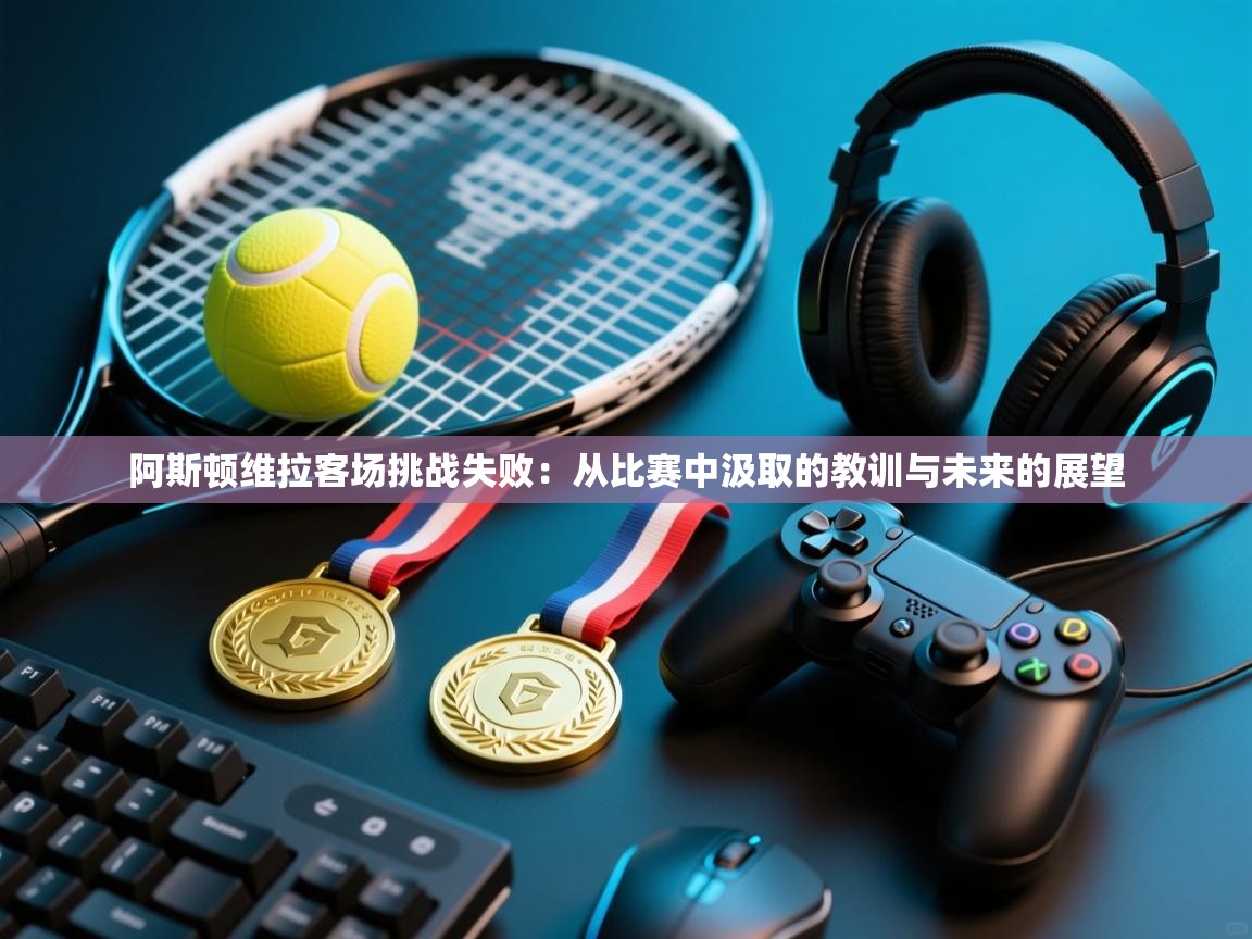 阿斯顿维拉客场挑战失败：从比赛中汲取的教训与未来的展望