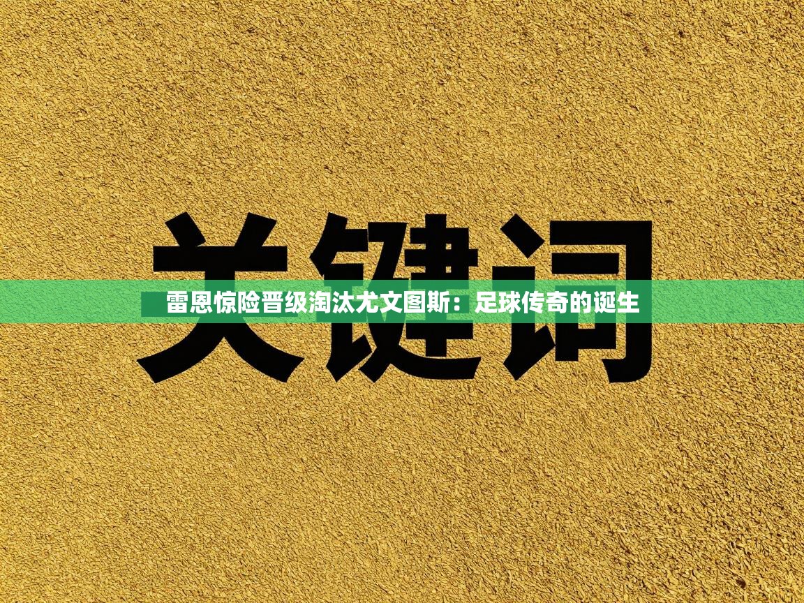 雷恩惊险晋级淘汰尤文图斯：足球传奇的诞生
