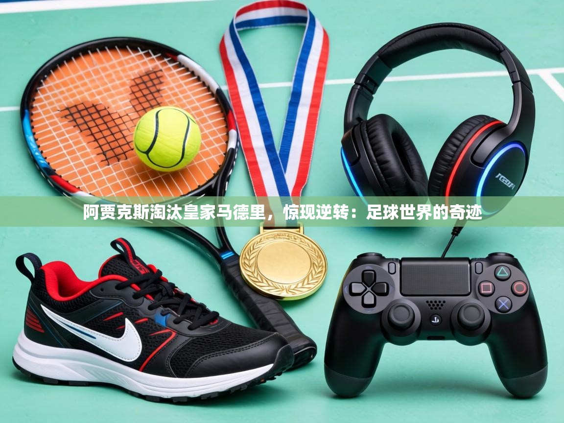 阿贾克斯淘汰皇家马德里，惊现逆转：足球世界的奇迹