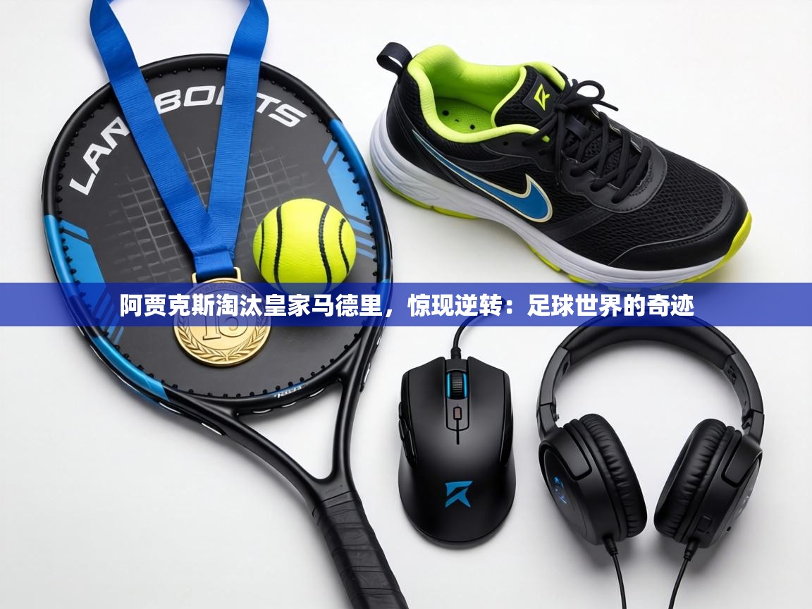 阿贾克斯淘汰皇家马德里，惊现逆转：足球世界的奇迹